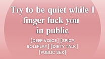 I finger fuck you in public    try to be quiet  ASMR PORN  I finger fuck you in public    try to be quiet  ASMR PORN