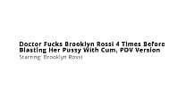 Doctor Fucks Brooklyn Rossi 4 Times Before Blasting Her Pussy With Cum  POV Version Doctor Fucks Brooklyn Rossi 4 Times Before Blasting Her Pussy With Cum  POV Version