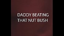 DADDY BEATING THAT NUT BUSH